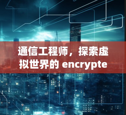 通信工程师,探索虚拟世界的 encrypted 传输与通信之试用