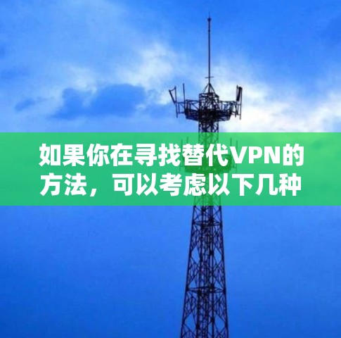 如果你在寻找替代VPN的方法,可以考虑以下几种方式