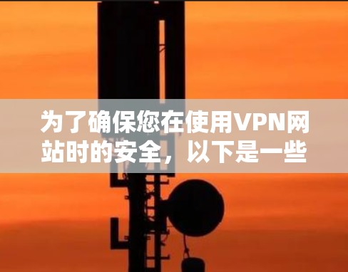 为了确保您在使用VPN网站时的安全,以下是一些关键步骤和注意事项