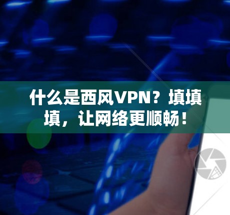什么是西风VPN?填填填,让网络更顺畅!