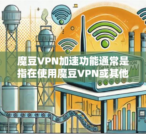魔豆VPN加速功能通常是指在使用魔豆VPN或其他VPN服务时,提供加速访问功能的工具或功能。具体来说,魔豆可能是一个专门设计用于加速VPN服务的软件或应用程序,帮助用户更快地连接到目标服务器或端点