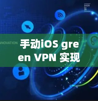 手动iOS green VPN 实现,如何安全、高效地连接目标服务器?