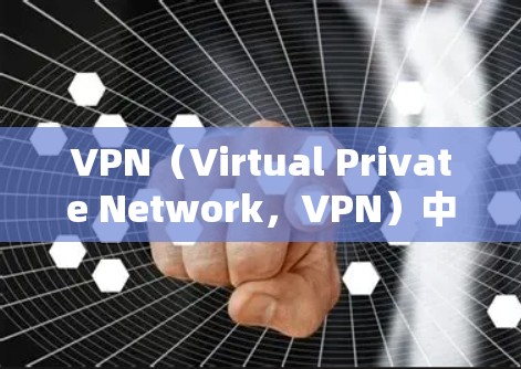 VPN(Virtual Private Network,VPN)中的节点通常指网络中的关键组件,这些节点负责不同部分的网络连接和数据处理。以下是一些可能涉及的最快的节点及其作用