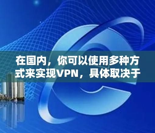 在国内,你可以使用多种方式来实现VPN,具体取决于你的设备和需求。以下是一些国内常用的VPN工具和方法
