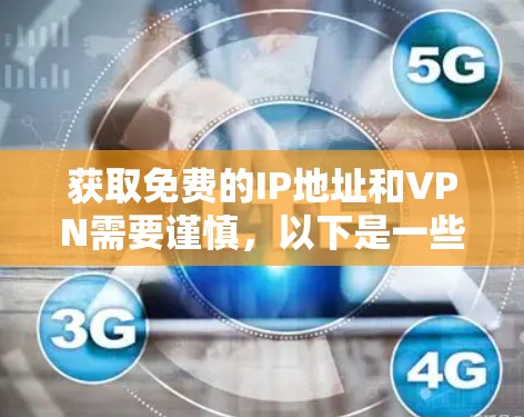获取免费的IP地址和VPN需要谨慎,以下是一些关键步骤和注意事项