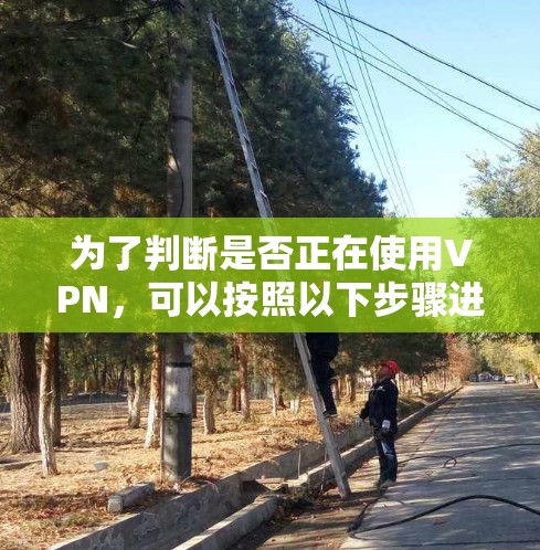 为了判断是否正在使用VPN,可以按照以下步骤进行分析