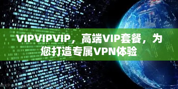 VIPVIPVIP,高端VIP套餐,为您打造专属VPN体验