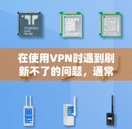 在使用VPN时遇到刷新不了的问题,通常与VPN设置有关。以下是逐步的解决方案