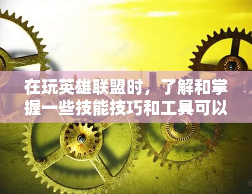 在玩英雄联盟时,了解和掌握一些技能技巧和工具可以帮助你更快地提升游戏表现。以下是一些关于英雄联盟VPN和技能技巧的详细信息