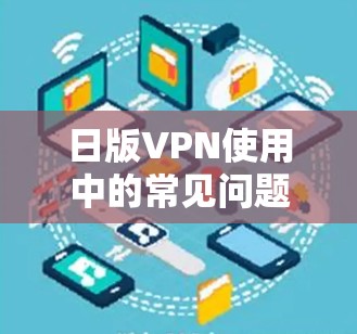 日版VPN使用中的常见问题与解决方案