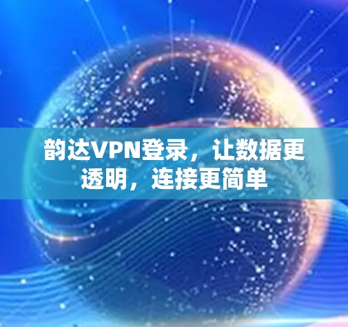 韵达VPN登录,让数据更透明,连接更简单