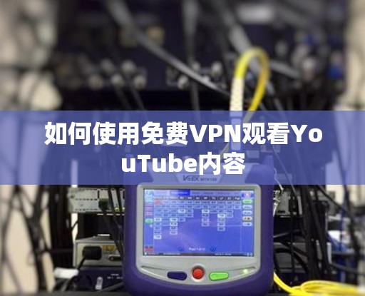 如何使用免费VPN观看YouTube内容