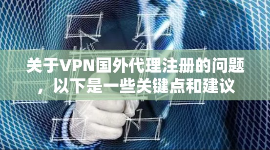 关于VPN国外代理注册的问题，以下是一些关键点和建议