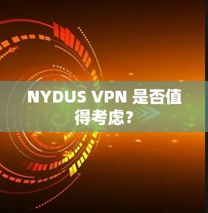 NYDUS VPN 是否值得考虑?