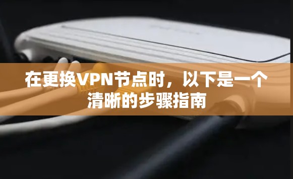 在更换VPN节点时,以下是一个清晰的步骤指南
