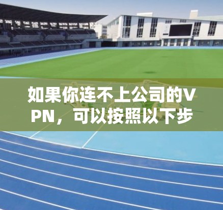如果你连不上公司的VPN，可以按照以下步骤解决问题