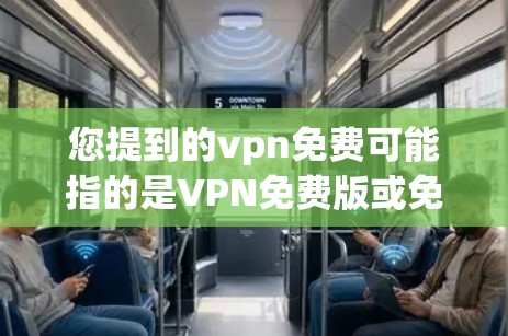 您提到的vpn免费可能指的是VPN免费版或免费VPN服务。以下是几种常见的免费VPN服务，您可以根据自己的需求选择