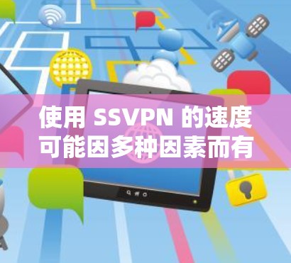 使用 SSVPN 的速度可能因多种因素而有所不同,包括服务器负载、网络连接情况以及服务器自身的配置。以下是一些可能影响 SSVPN 快速连接的因素