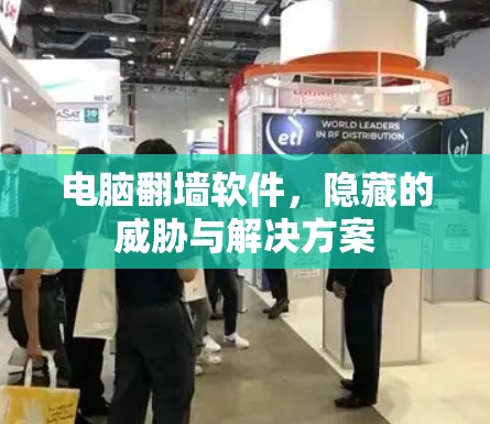 电脑翻墙软件,隐藏的威胁与解决方案