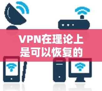 VPN在理论上是可以恢复的,但实际操作中需要依靠专业工具和渠道来确保安全。以下是关于VPN恢复的一些关键点