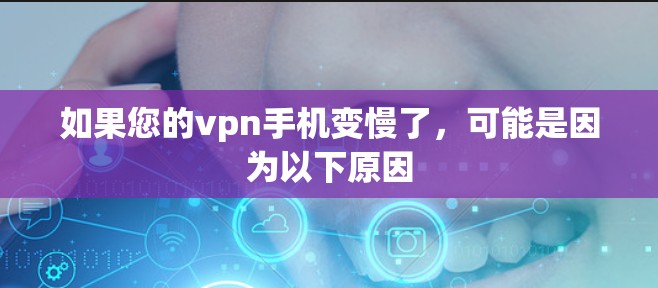 如果您的vpn手机变慢了,可能是因为以下原因
