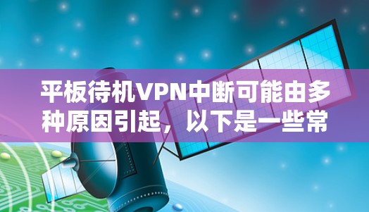 平板待机VPN中断可能由多种原因引起,以下是一些常见的原因和解决方法