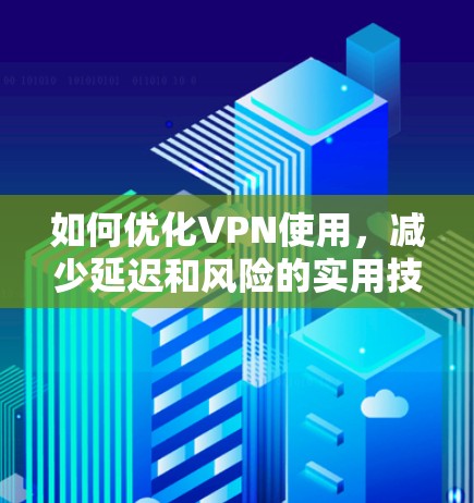 如何优化VPN使用，减少延迟和风险的实用技巧