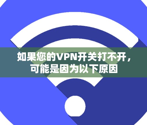 如果您的VPN开关打不开,可能是因为以下原因