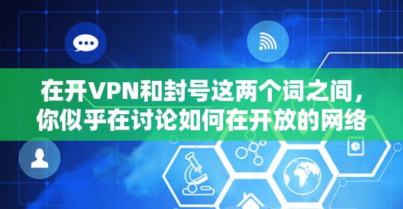 在开VPN和封号这两个词之间,你似乎在讨论如何在开放的网络环境中管理或控制账户,可能涉及以下方面