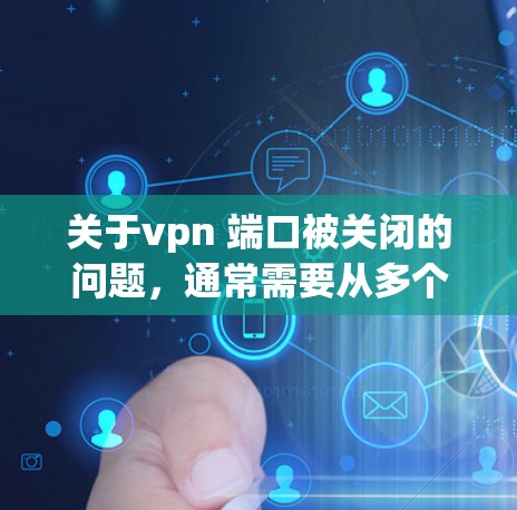 关于vpn 端口被关闭的问题,通常需要从多个角度进行排查和解决。以下是可能的解决步骤
