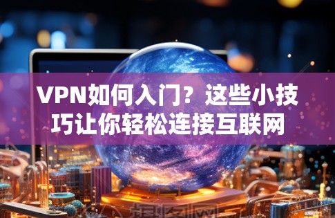 VPN如何入门?这些小技巧让你轻松连接互联网