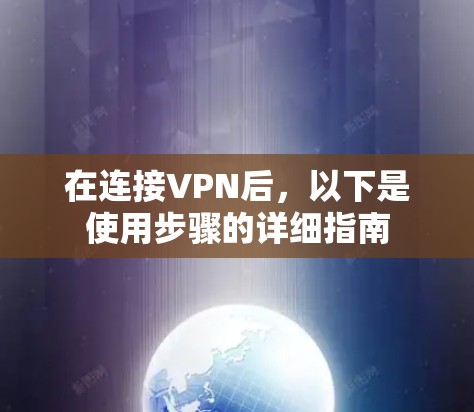 在连接VPN后,以下是使用步骤的详细指南