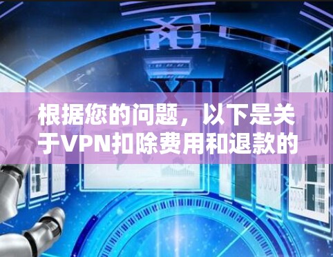 根据您的问题,以下是关于VPN扣除费用和退款的详细步骤