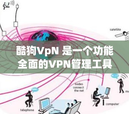 酷狗VpN 是一个功能全面的VPN管理工具，帮助用户更好地管理和管理自己的网络连接。以下是其主要功能和使用指南