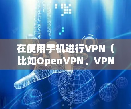 在使用手机进行VPN(比如OpenVPN、VPN.com、VNet等)时,验证通常需要在手机上进行。以下是如何在安卓手机上进行VPN验证的步骤