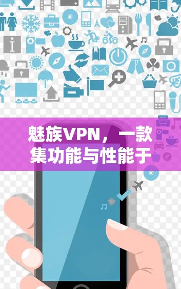 魅族VPN,一款集功能与性能于一身的网络选择