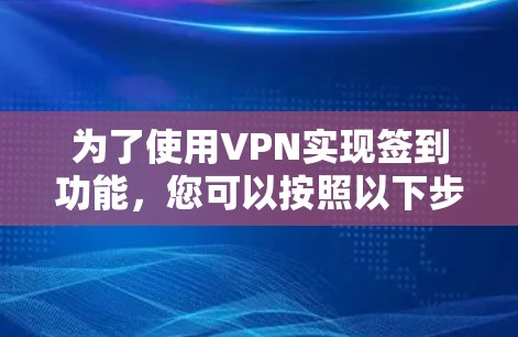 为了使用VPN实现签到功能,您可以按照以下步骤操作