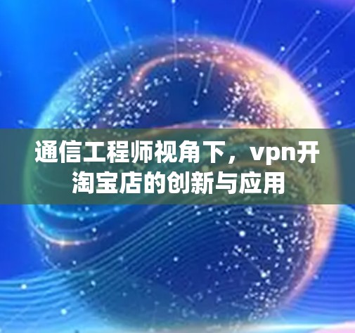 通信工程师视角下,vpn开淘宝店的创新与应用