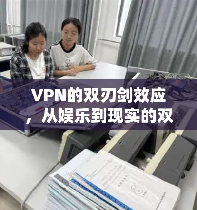 VPN的双刃剑效应,从娱乐到现实的双重身份