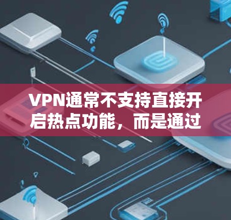 VPN通常不支持直接开启热点功能,而是通过设置和配置来控制流量。以下是使用VPN时如何管理流量的常见步骤