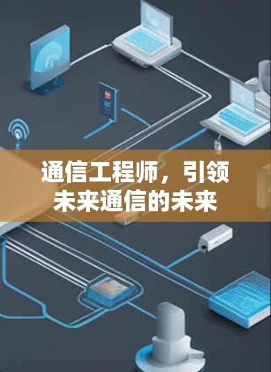 通信工程师,引领未来通信的未来