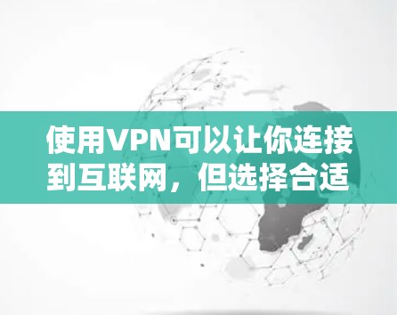 使用VPN可以让你连接到互联网,但选择合适的VPN服务需要考虑安全性和隐私保护。以下是一些步骤和建议