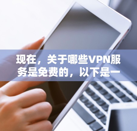现在,关于哪些VPN服务是免费的,以下是一些最新的推荐,这些服务通常基于不同的协议,如VPN协议(VPN,P2P网络)并提供多种功能和选项