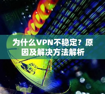 为什么VPN不稳定?原因及解决方法解析