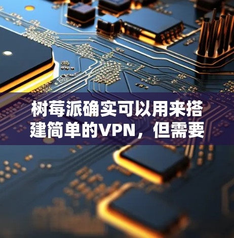 树莓派确实可以用来搭建简单的VPN,但需要面对硬件、软件和配置的挑战。以下是一些步骤和建议,帮助你用树莓派搭建一个简单的VPN