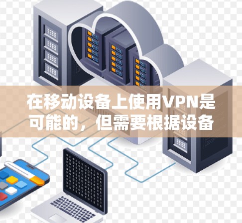 在移动设备上使用VPN是可能的,但需要根据设备和网络环境进行调整。以下是使用移动流量进行VPN的步骤和方法