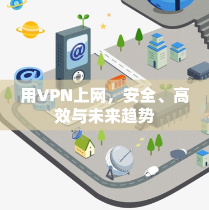 用VPN上网，安全、高效与未来趋势