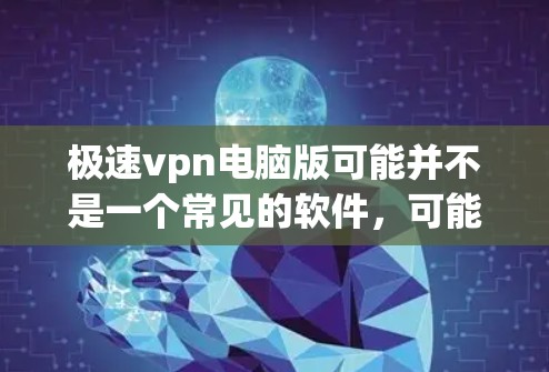 极速vpn电脑版可能并不是一个常见的软件,可能是指针对电脑的VPN软件。如果需要安装或下载此类软件,建议您使用官方提供的软件下载和安装,以确保安全性和兼容性。以下是几种常用的VPN软件推荐