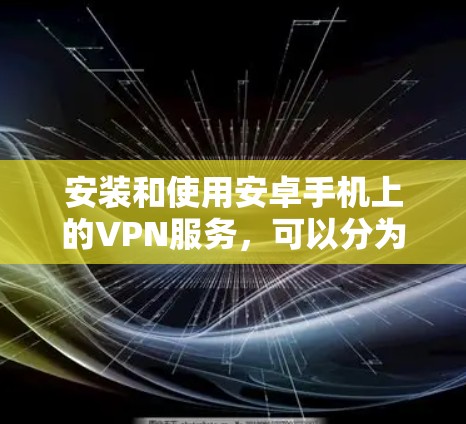 安装和使用安卓手机上的VPN服务,可以分为以下步骤