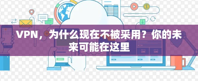 VPN,为什么现在不被采用?你的未来可能在这里